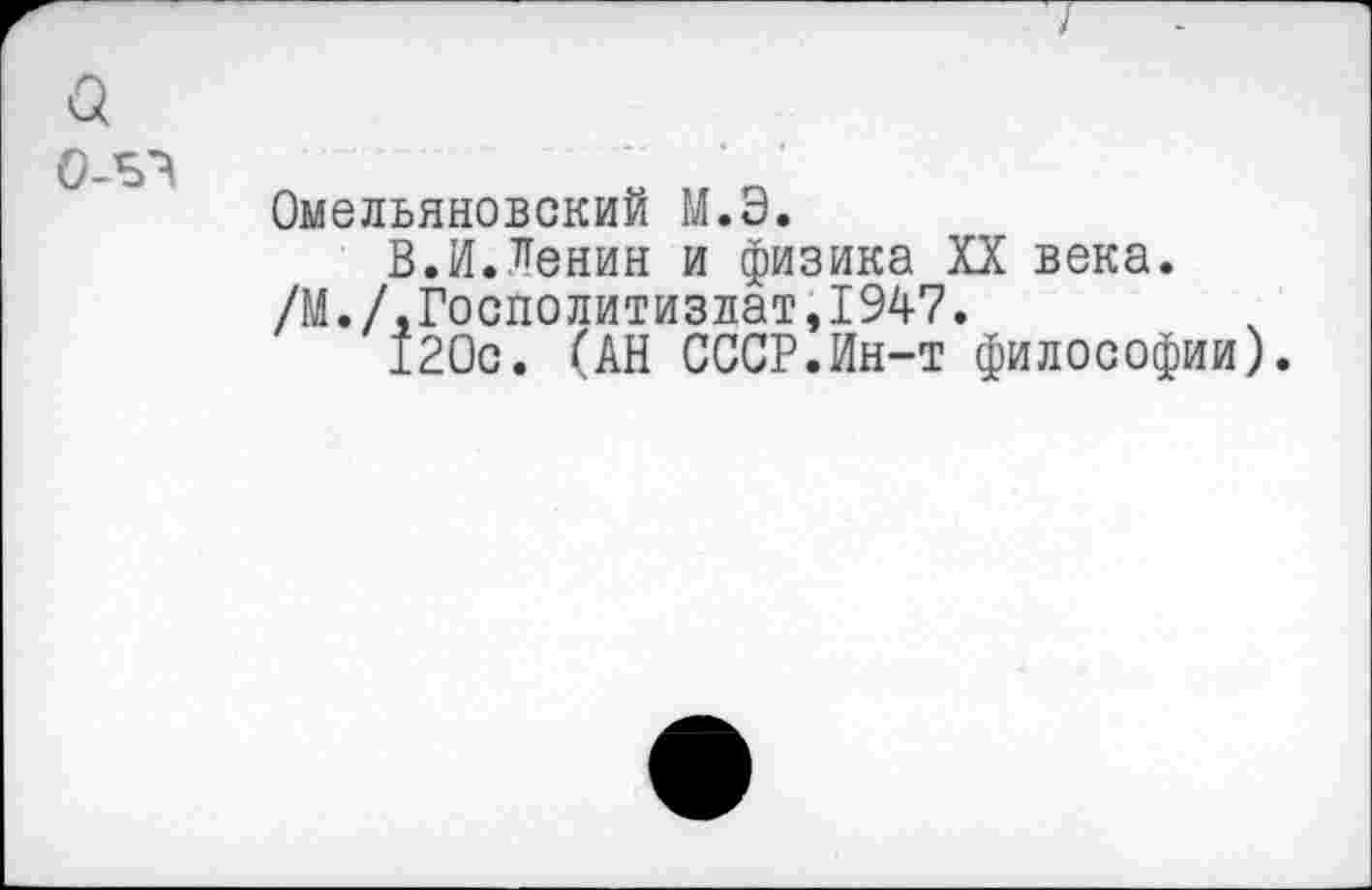 ﻿Омельяновский М.Э.
В.И.Ленин и физика XX века.
/М./.Госполитизлат,1947.
120с. (АН СССР.Ин-т философии).